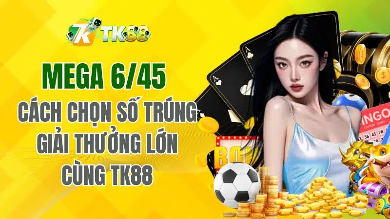 Mega 6/45 – Cách Chọn Số Trúng Lớn Cùng TK88