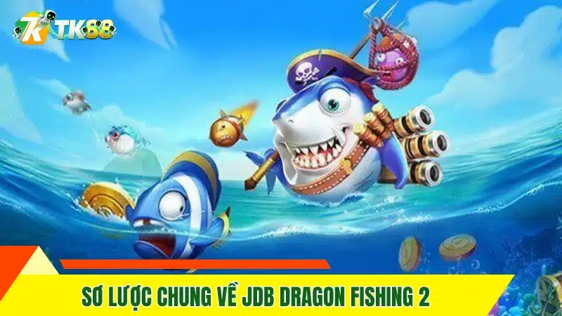TP ACE Fishing TK88 - Bắn Cá Online Cực Thú Vị 12 Sơ lược chung về JDB Dragon Fishing 2